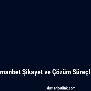 Dumanbet Şikayet ve Çözüm Süreçleri